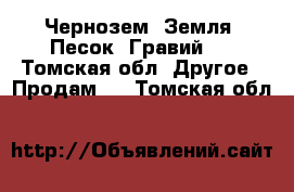 Чернозем. Земля. Песок. Гравий.  - Томская обл. Другое » Продам   . Томская обл.